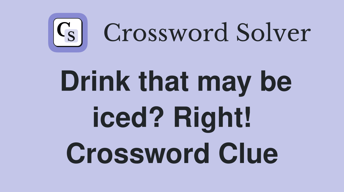 Drink that may be iced? Right! Crossword Clue Answers Crossword Solver